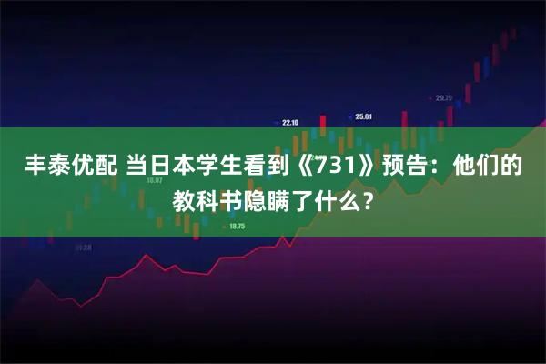 丰泰优配 当日本学生看到《731》预告：他们的教科书隐瞒了什么？