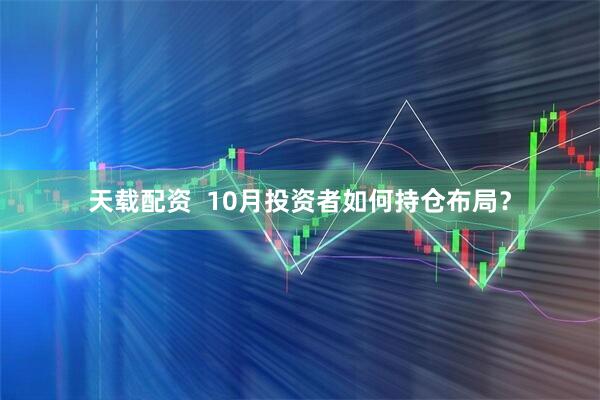 天载配资  10月投资者如何持仓布局？