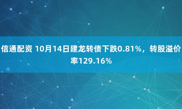 信通配资 10月14日建龙转债下跌0.81%，转股溢价率129.16%