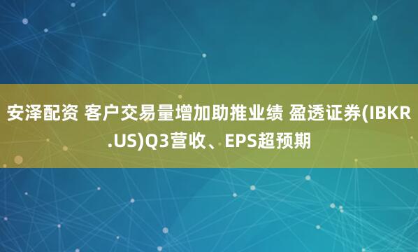 安泽配资 客户交易量增加助推业绩 盈透证券(IBKR.US)Q3营收、EPS超预期