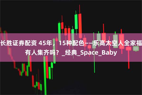 长胜证券配资 45年，15种配色——乐高太空人全家福有人集齐吗？_经典_Space_Baby