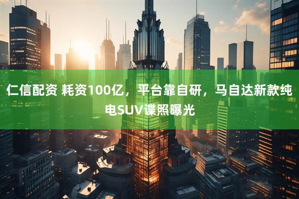 仁信配资 耗资100亿，平台靠自研，马自达新款纯电SUV谍照曝光